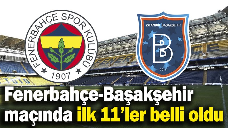 Fenerbahçe-Başakşehir maçında ilk 11’ler belli oldu