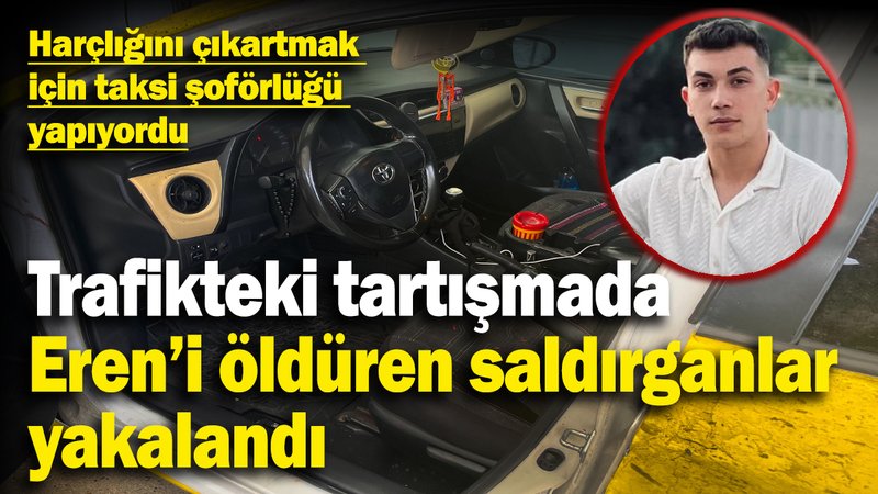 Taksi şoförlüğü yapan üniversiteli Eren'i trafikteki tartışmada öldüren saldırganlar yakalandı