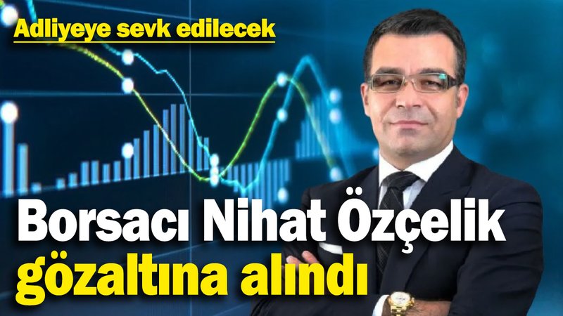 Borsacı Nihat Özçelik gözaltına alındı