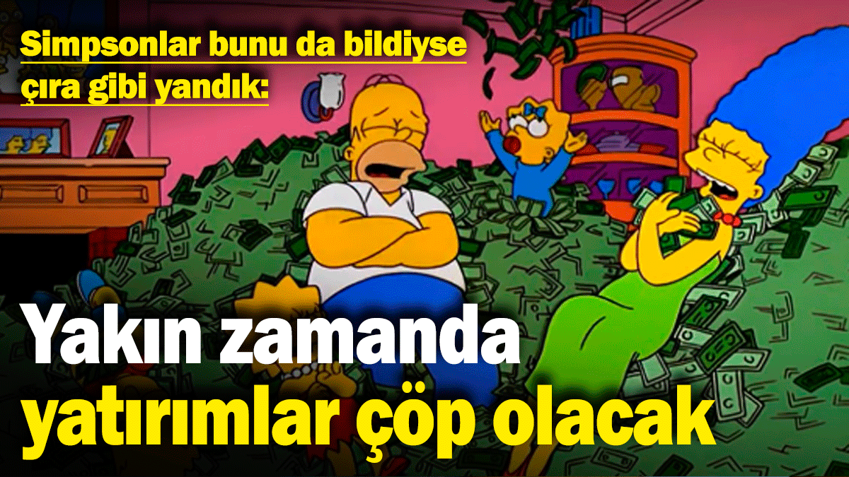 Simpsonlar bunu da bildiyse çıra gibi yandık: Yakın zamanda yatırımlar çöp olacak