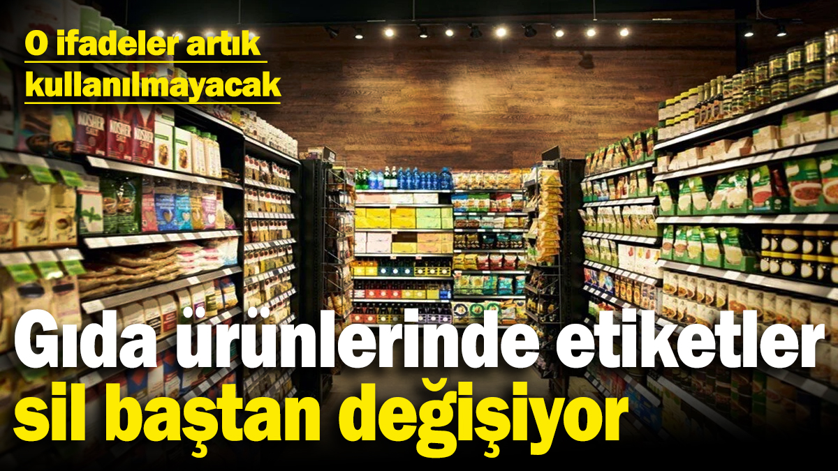 Gıda ürünlerinde etiketler sil baştan değişiyor! Bazı ifadeler artık kullanılmayacak