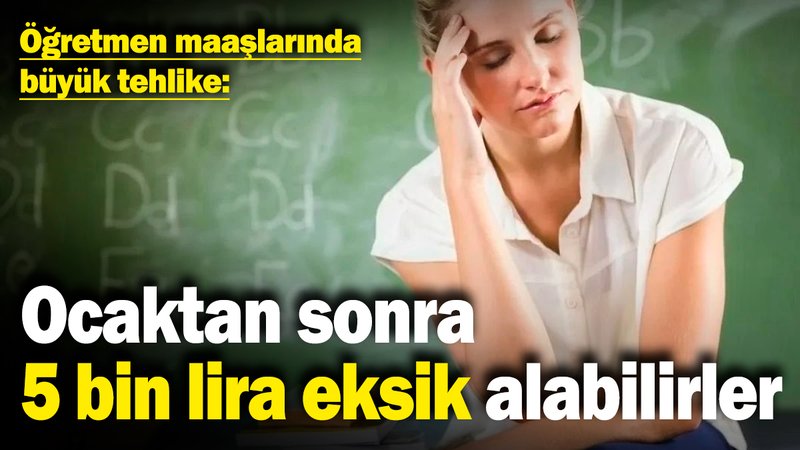 Öğretmen maaşlarında büyük tehlike: Ocaktan sonra 5 bin lira eksik alabilirler