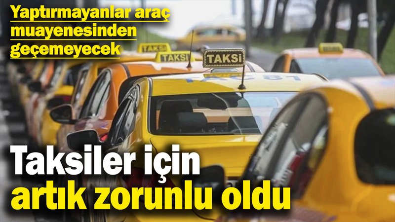 Taksiler için artık zorunlu oldu! Yaptırmayanlar araç muayenesinden geçemeyecek