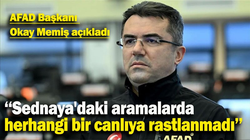 AFAD Başkanı  Okay Memiş açıkladı: ‘‘Sednaya'daki aramalarda  herhangi bir canlıya rastlanmadı’’
