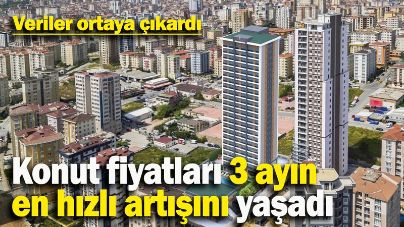 Konut fiyatları 3 ayın  en hızlı artışını yaşadı: Veriler ortaya çıkardı