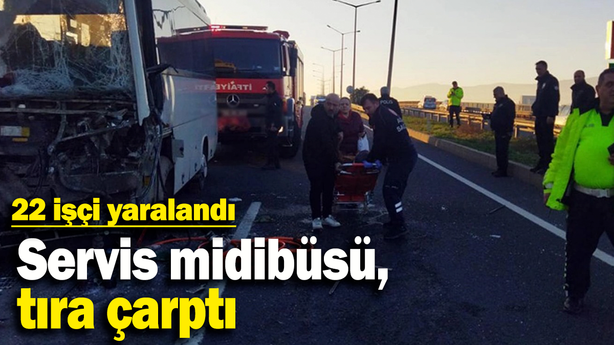 Servis midibüsü, tıra çarptı:  22 işçi yaralandı