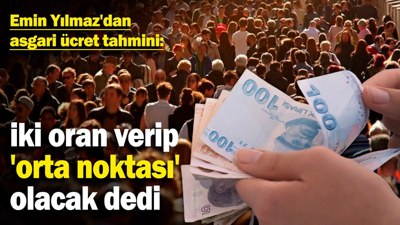 Emin Yılmaz'dan asgari ücret tahmini: İki oran verip 'orta noktası' olacak dedi
