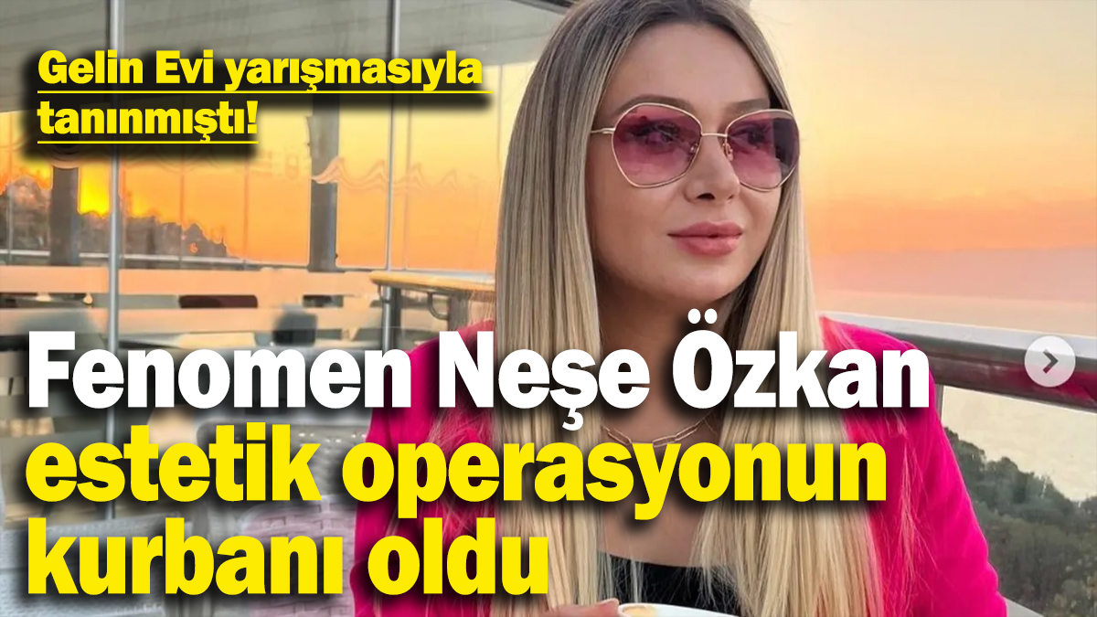 Gelin Evi yarışmasıyla tanınmıştı! Neşe Özkan estetik operasyonu sonucu hayatını kaybetti