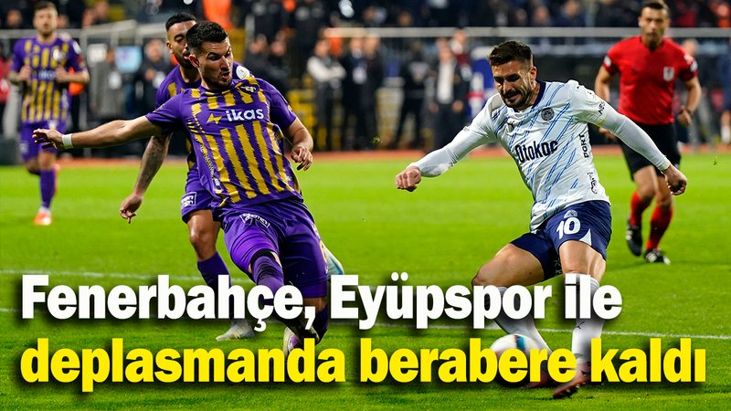 Fenerbahçe, Eyüpspor ile  deplasmanda berabere kaldı