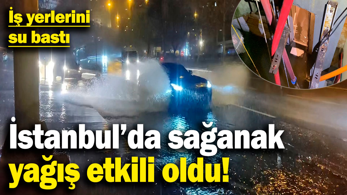 İstanbul'da  sağanak yağış etkili oldu, iş yerlerini su bastı!