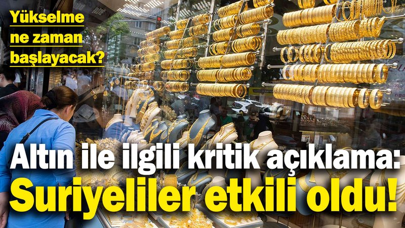 Altın ile ilgili kritik açıklama: Suriyeliler etkili oldu! Altında yükselme ne zaman başlayacak?