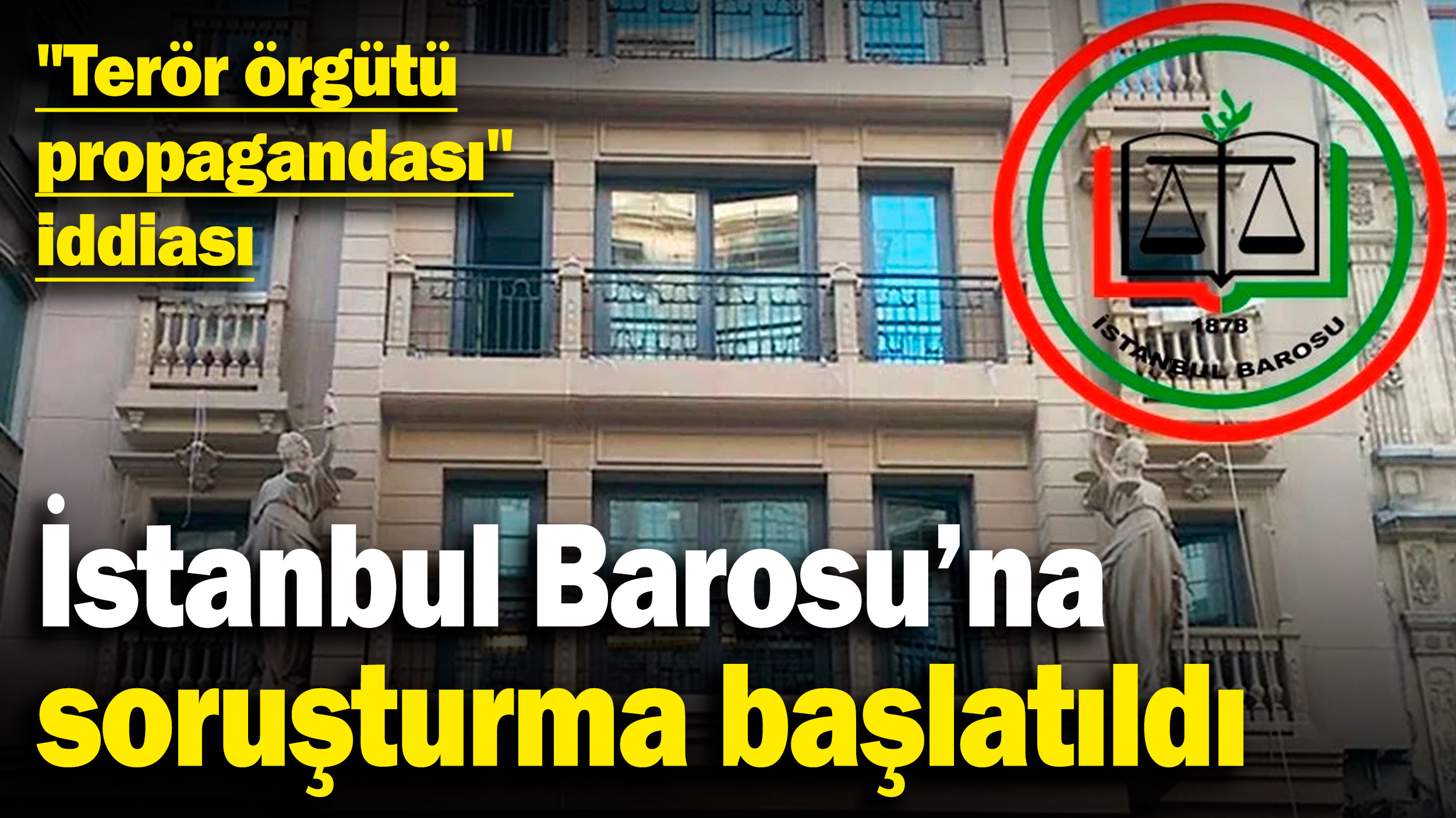 İstanbul Baro Başkanı ve yönetim kuruluna 'terör' soruşturması başlatıldı