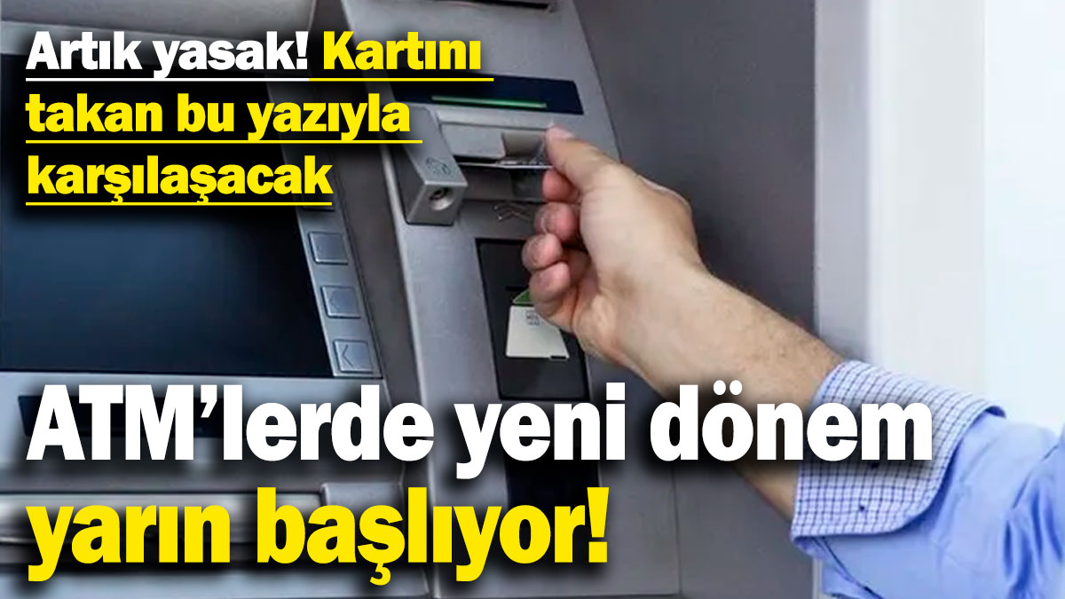 ATM'lerde yeni dönem yarın başlıyor! Artık yasak, kartını takan bu yazıyla karşılaşacak