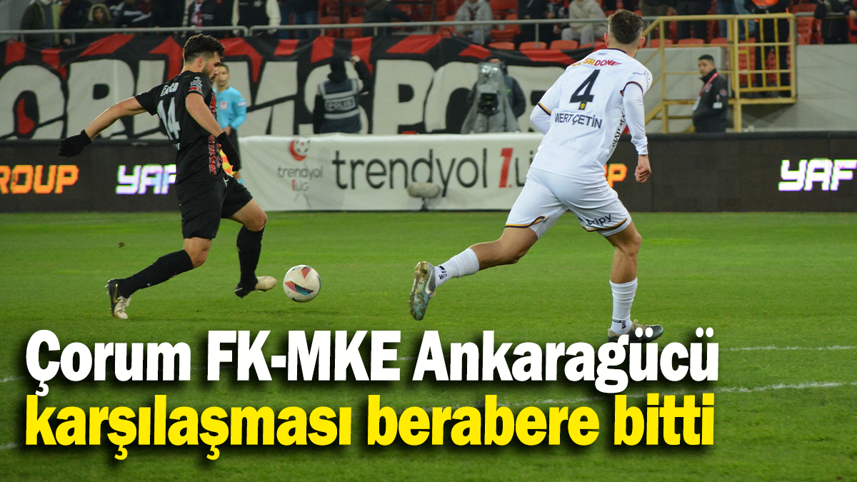 Çorum FK-MKE Ankaragücü  karşılaşması berabere bitti