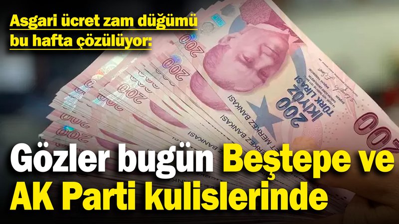 Asgari ücret zam düğümü bu hafta çözülüyor: Gözler bugün Beştepe ve AK Parti kulislerinde