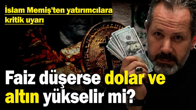 İslam Memiş'ten yatırımcılara kritik uyarı: Faiz düşerse dolar ve altın yükselir mi?