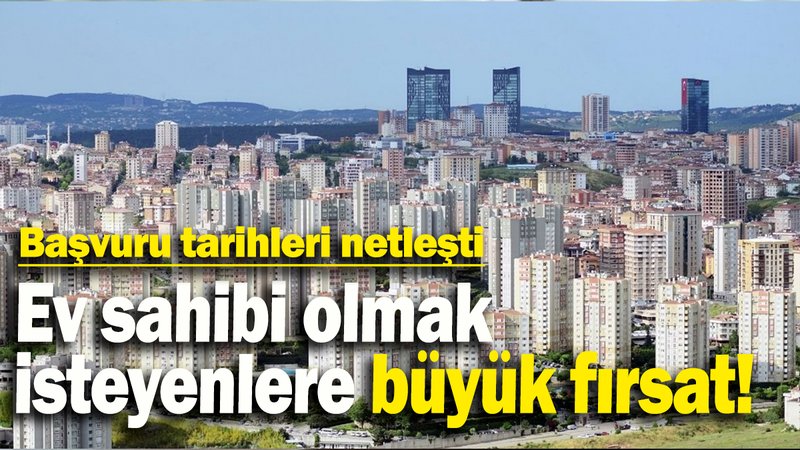 Ev sahibi olmak  isteyenlere büyük fırsat: Başvuru tarihleri netleşti