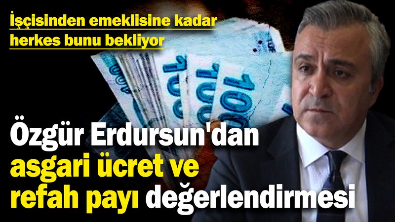 Özgür Erdursun'dan asgari ücret ve refah payı değerlendirmesi! İşçisinden emeklisine kadar herkes bunu bekliyor