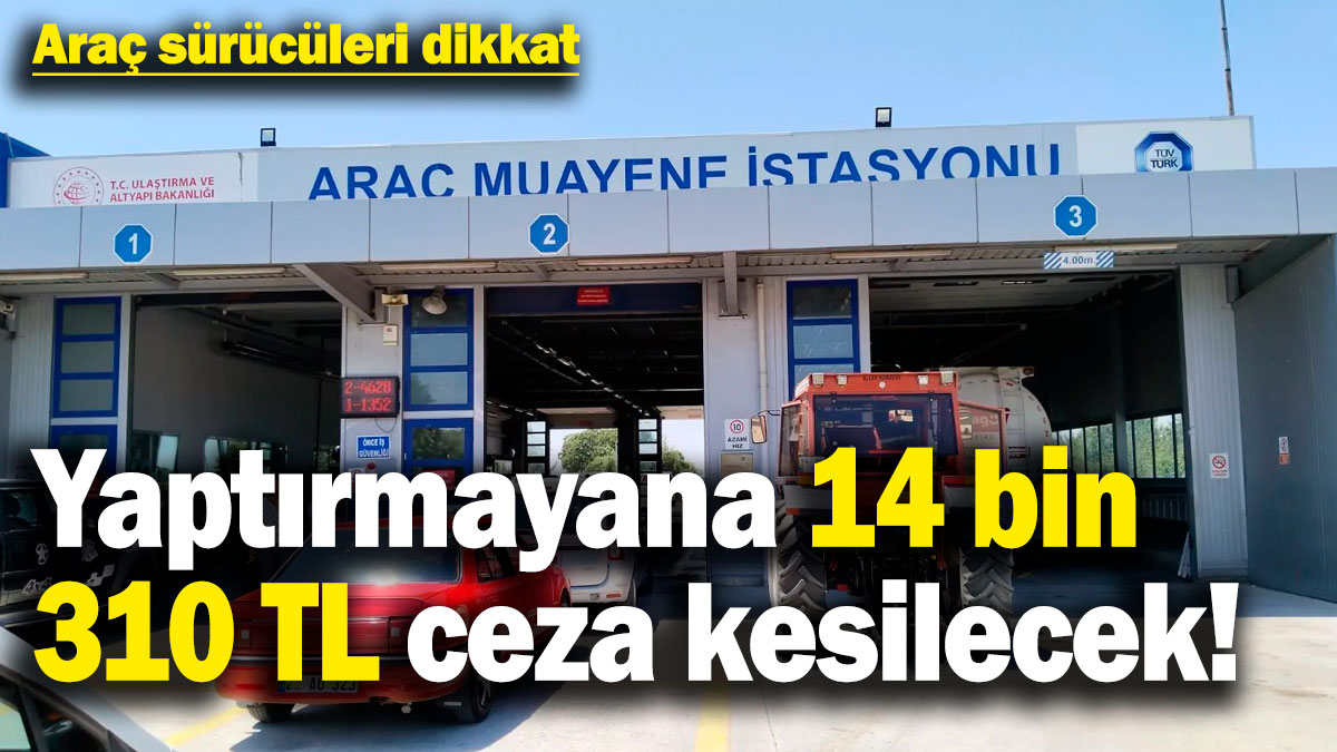 Araç sürücüleri dikkat! Yaptırmayana 14 bin 310 TL ceza kesilecek