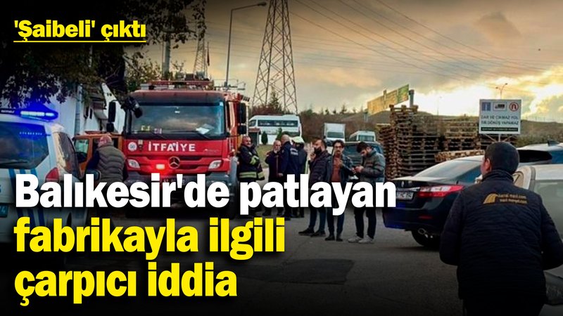 Balıkesir'de patlayan fabrikayla ilgili çarpıcı iddia! 'Şaibeli' çıktı