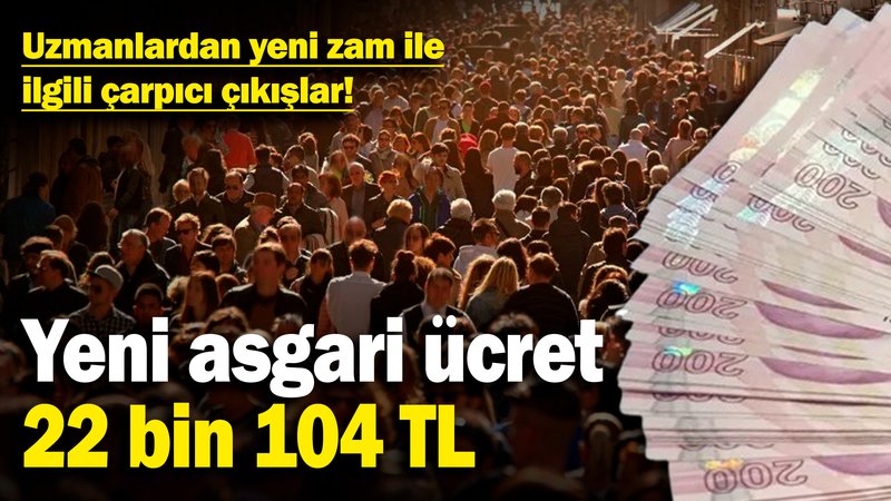 Yeni asgari ücret: 22 bin 104 TL! Uzmanlardan yeni zam ile ilgili çarpıcı çıkışlar