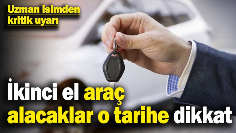 İkinci el araç alacaklar o tarihe dikkat! Uzman isimden kritik uyarı