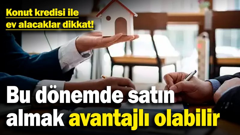 Konut kredisi ile ev alacaklar dikkat! Bu dönemde satın almak avantajlı olabilir