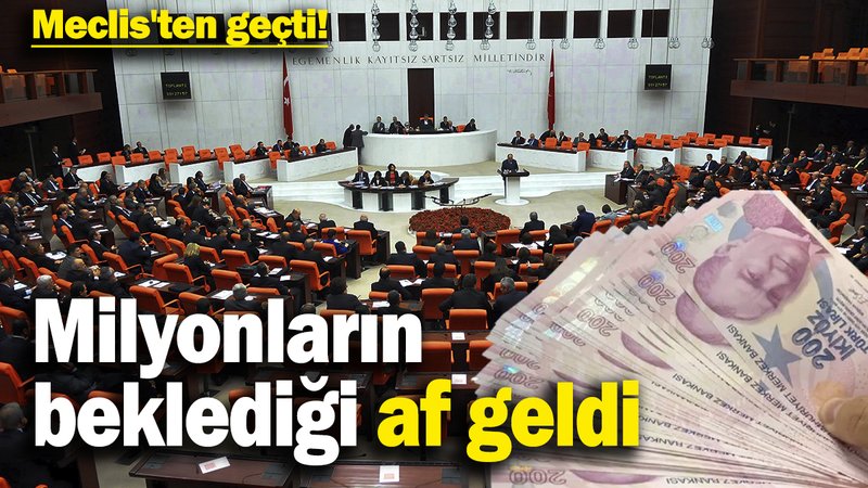 Meclis'ten geçti!  Milyonların beklediği af geldi