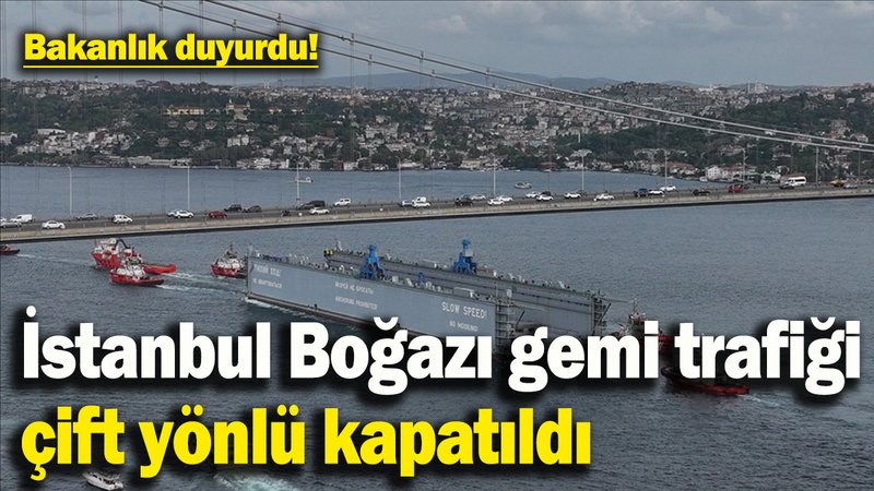 İstanbul Boğazı gemi trafiği çift yönlü olarak askıya alındı
