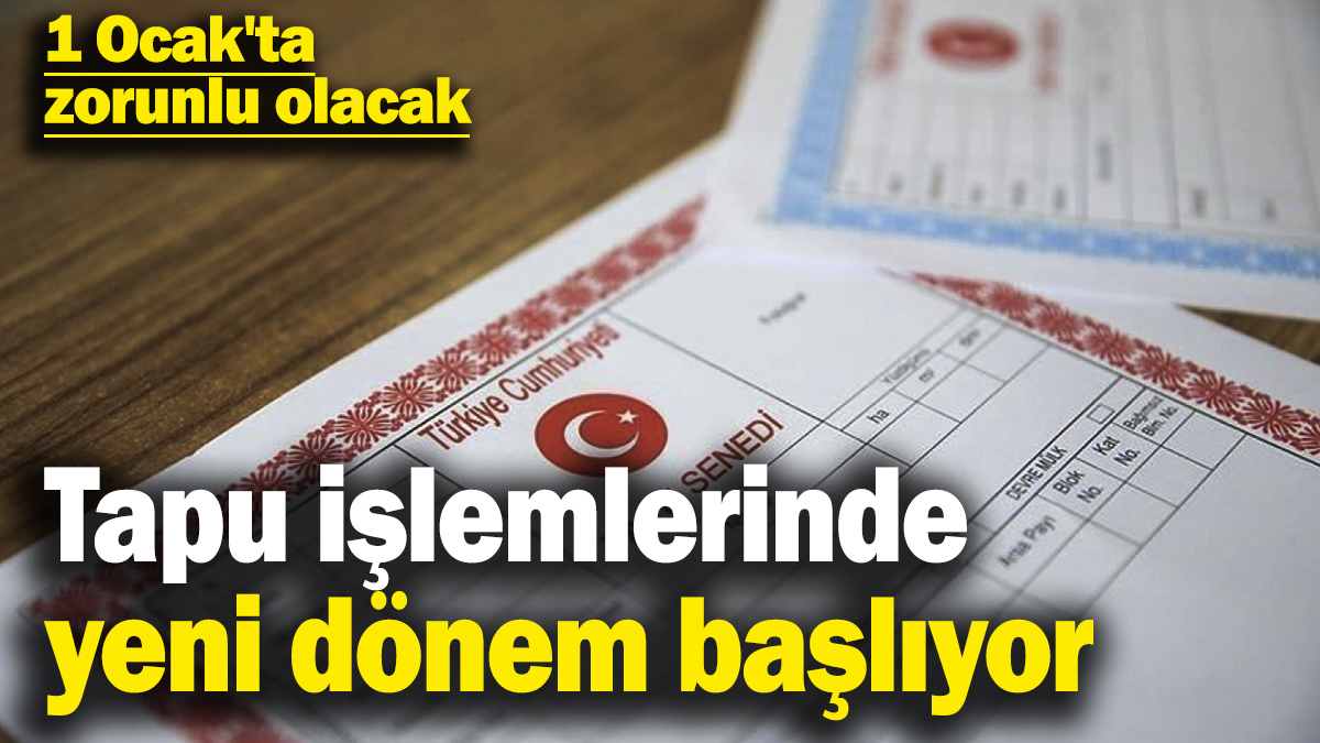 Tapu işlemlerinde yeni dönem başlıyor: 1 Ocak'ta zorunlu olacak