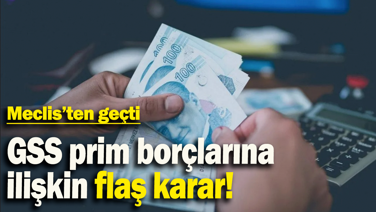 GSS prim borçlarına  ilişkin flaş karar: Meclis’ten geçti