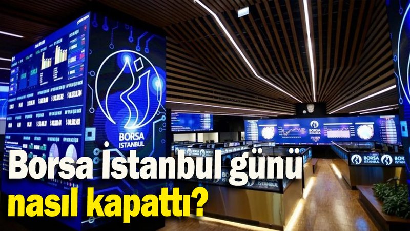 Borsa İstanbul günü  nasıl kapattı?