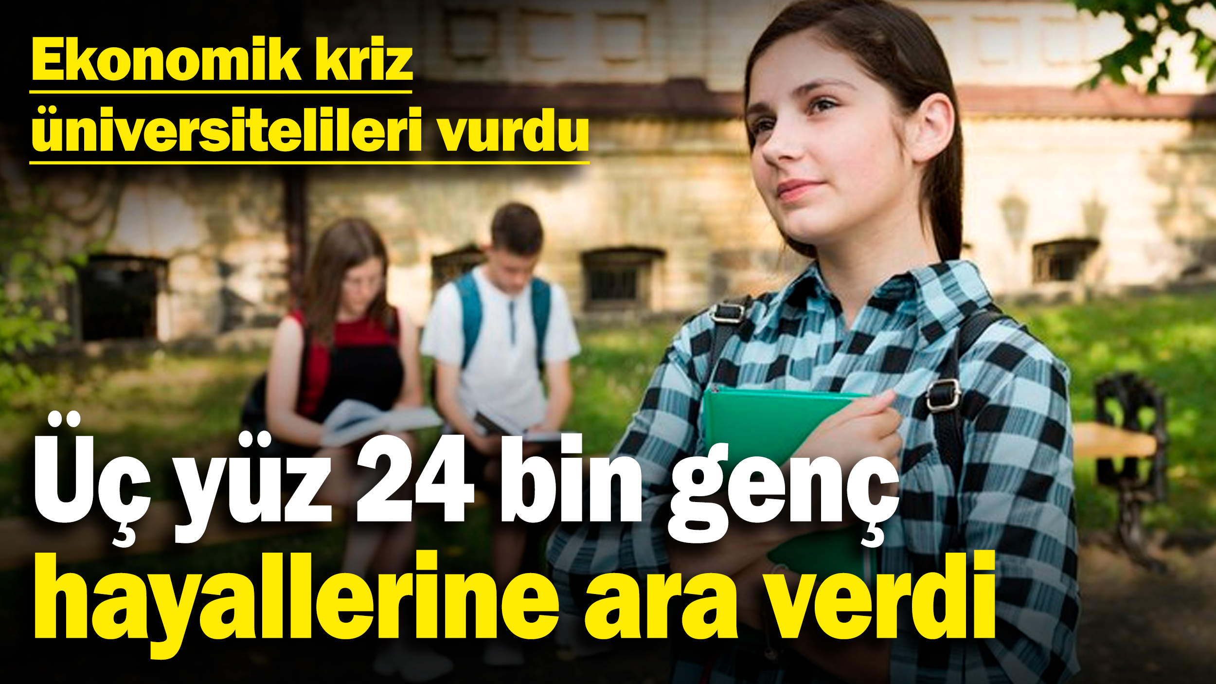 Ekonomik kriz üniversitelileri vurdu! Üç yüz 24 bin genç hayallerine ara verdi