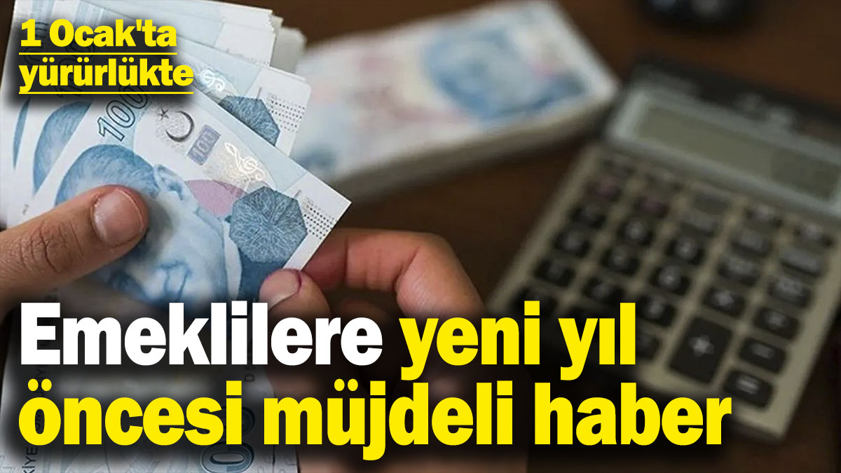 Emeklilere yeni yıl öncesi müjdeli haber! 1 Ocak'ta yürürlükte