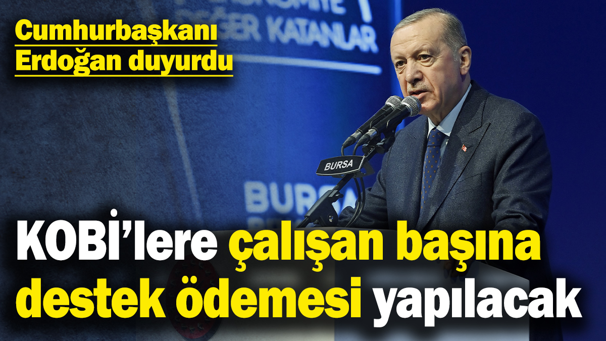 Cumhurbaşkanı Erdoğan duyurdu: KOBİ’lere çalışan başına destek ödemesi yapılacak