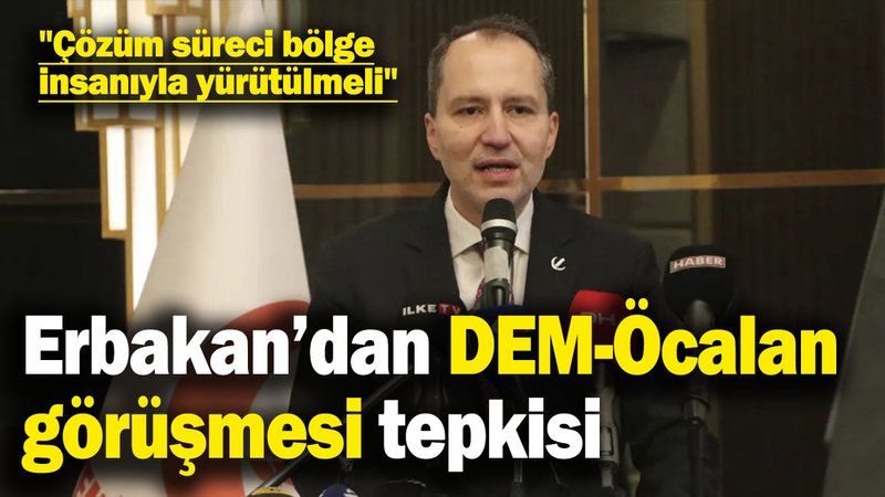 Erbakan’dan DEM-Öcalan görüşmesi tepkisi: Çözüm süreci bölge insanıyla yürütülmeli