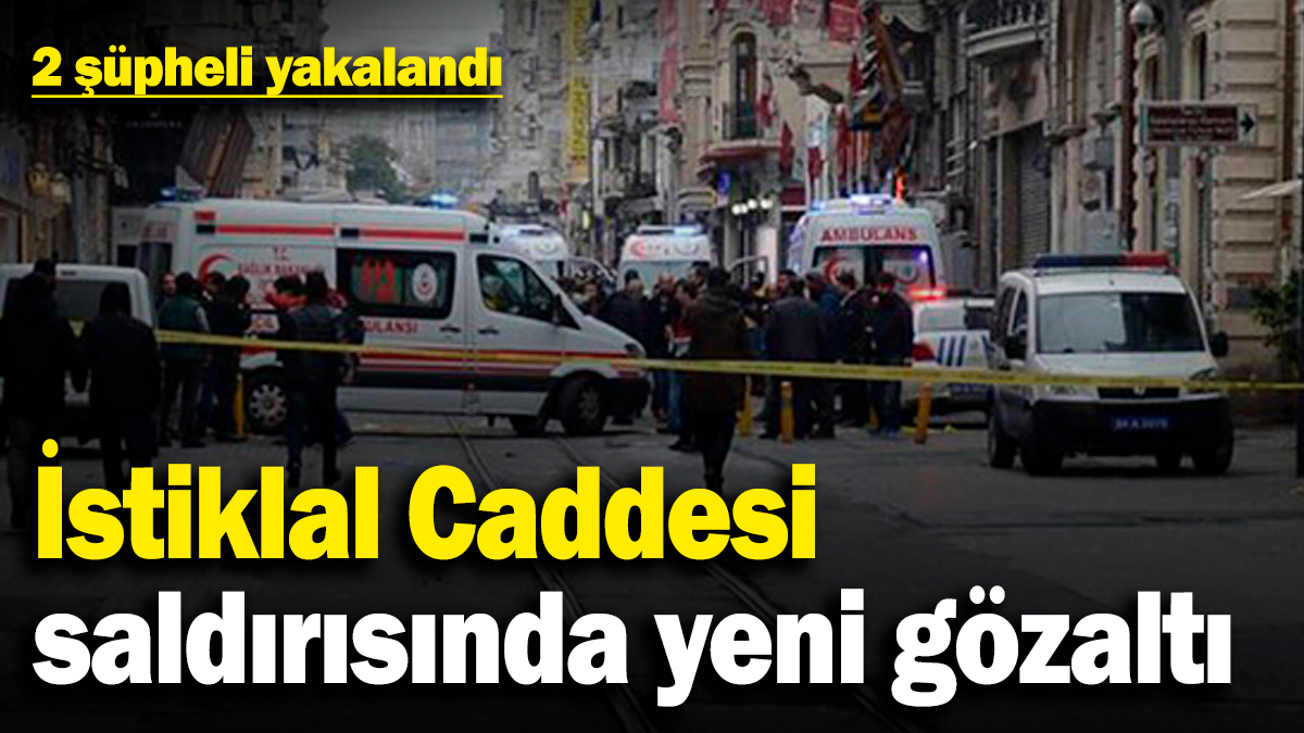 İstiklal Caddesi saldırısında yeni gözaltı! 2 şüpheli yakalandı