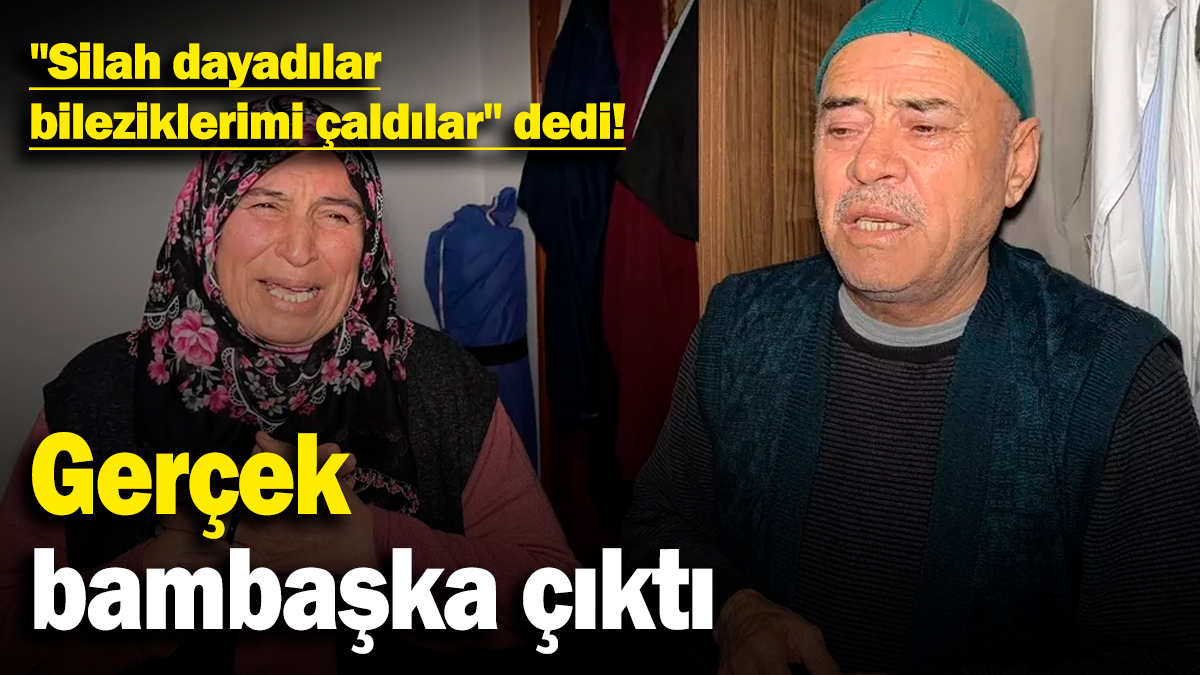 "Silah dayadılar, bileziklerimi çaldılar" dedi, gerçek bambaşka çıktı!