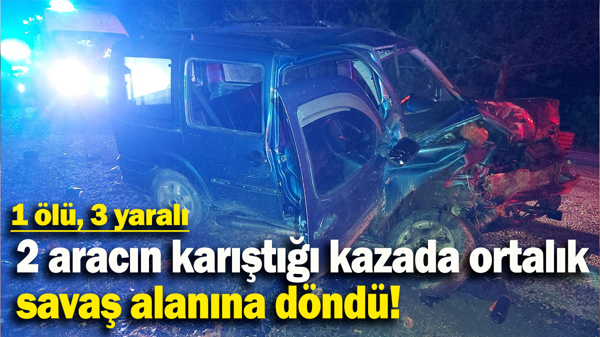 2 aracın karıştığı kazada ortalık  savaş alanına döndü: 1 ölü, 3 yaralı