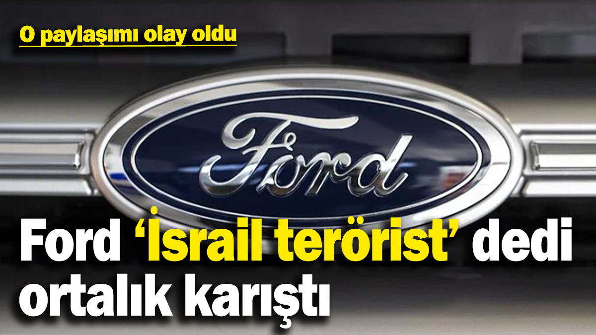 Otomotiv şirketi Ford ‘İsrail terörist bir devlettir’ dedi, ortalık karıştı