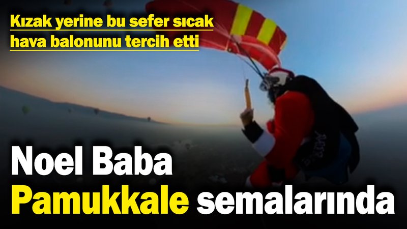 Noel Baba Pamukkale semalarında! Kızak yerine bu sefer sıcak hava balonunu tercih etti