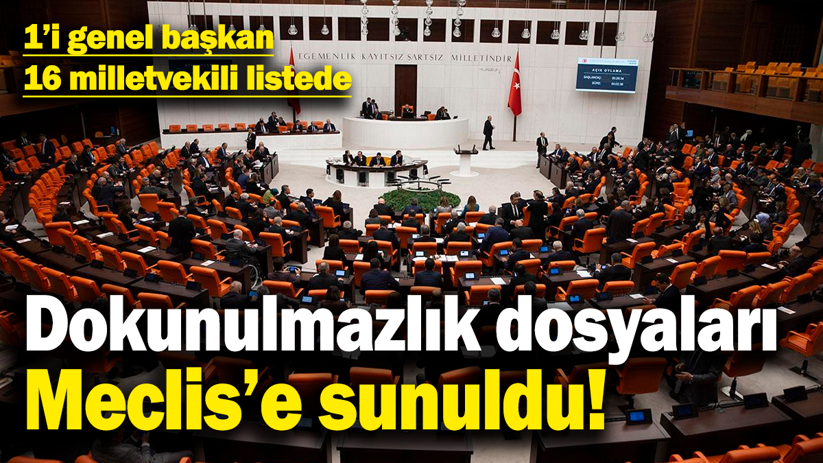 Dokunulmazlık dosyaları Meclis'e sunuldu! 1'i genel başkan 16 milletvekili listede