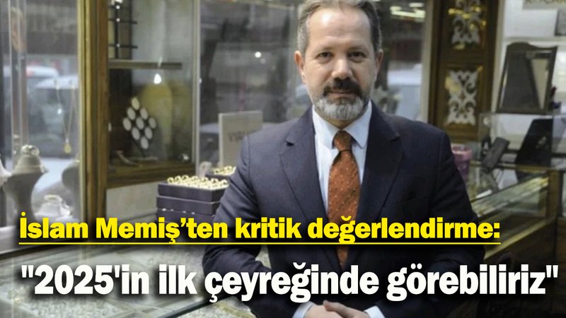 İslam Memiş'ten kritik değerlendirme:  "2025'in ilk çeyreğinde görebiliriz"