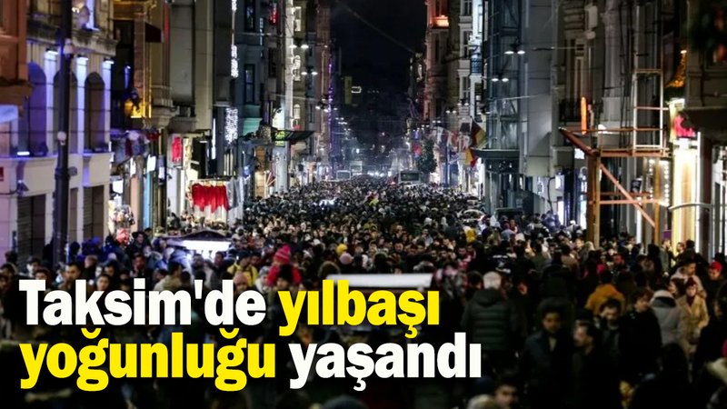 Taksim'de yılbaşı yoğunluğu yaşandı