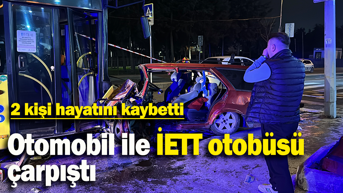 Otomobil ile İETT otobüsü çarpıştı: 2 kişi hayatını kaybetti