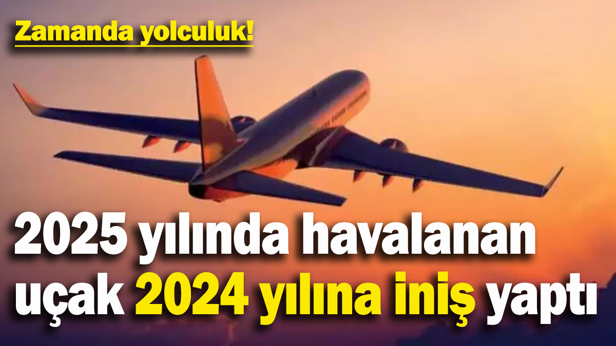 Zamanda yolculuk! 2025 yılında havalanan uçak 2024 yılına indi