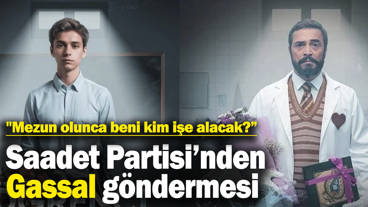 Saadet Partisi’nden Gassal göndermesi! "Mezun olunca beni kim işe alacak?”