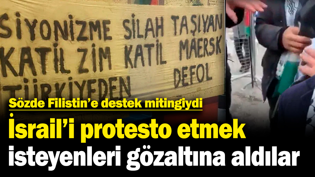 Sözde Filistin’e destek mitingiydi İsrail’i protesto etmek isteyenleri gözaltına aldılar!