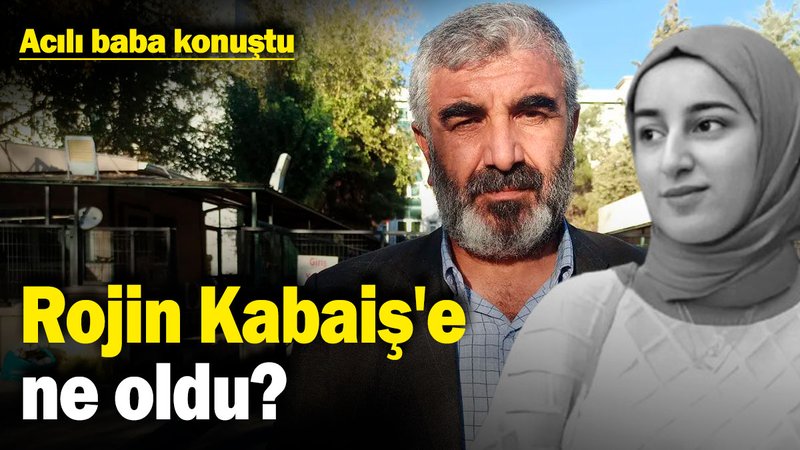 Rojin Kabaiş'e ne oldu? Acılı baba konuştu