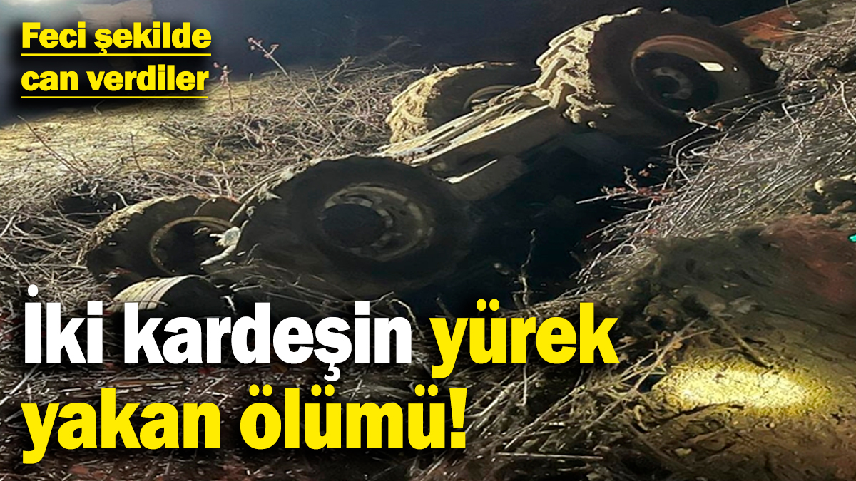 İki kardeşin yürek yakan ölümü! Traktörün altında kaldılar